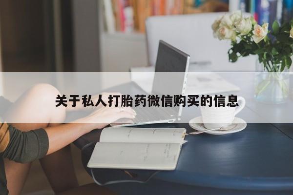 打胎药/堕胎药/流产药私人联系微信关于私人打胎药微信购买的信息
