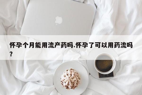 打胎药/堕胎药/流产药私人联系微信怀孕个月能用流产药吗.怀孕了可以用药流吗？