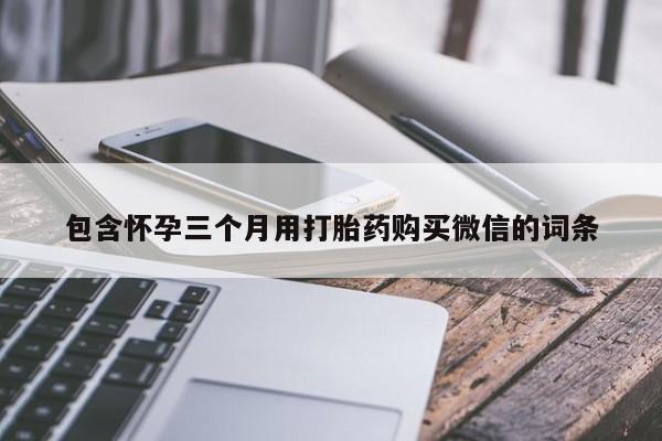 打胎药/堕胎药/流产药私人联系微信包含怀孕三个月用打胎药购买微信的词条