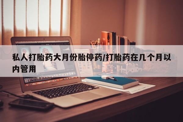打胎药/堕胎药/流产药私人联系微信私人打胎药大月份胎停药/打胎药在几个月以内管用