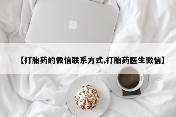 打胎药/堕胎药/流产药私人联系微信【打胎药的微信联系方式,打胎药医生微信】