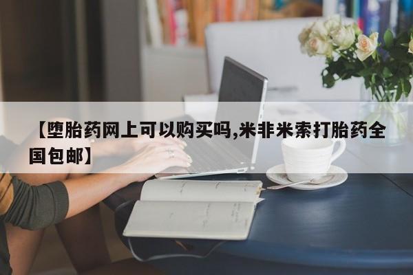 打胎药/堕胎药/流产药私人联系微信【堕胎药网上可以购买吗,米非米索打胎药全国包邮】