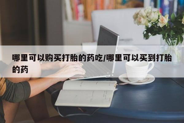 打胎药/堕胎药/流产药私人联系微信哪里可以购买打胎的药吃/哪里可以买到打胎的药