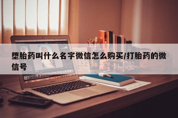 打胎药/堕胎药/流产药私人联系微信堕胎药叫什么名字微信怎么购买/打胎药的微信号