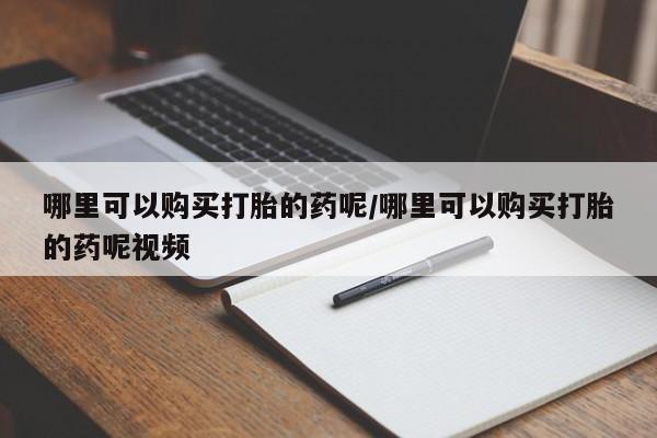 打胎药/堕胎药/流产药私人联系微信哪里可以购买打胎的药呢/哪里可以购买打胎的药呢视频
