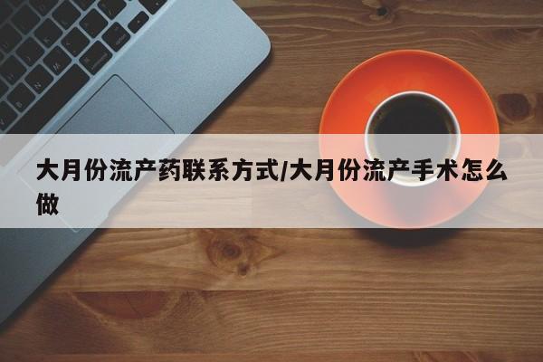 打胎药/堕胎药/流产药私人联系微信大月份流产药联系方式/大月份流产手术怎么做