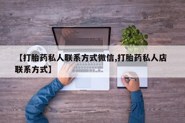 打胎药/堕胎药/流产药私人联系微信【打胎药私人联系方式微信,打胎药私人店 联系方式】
