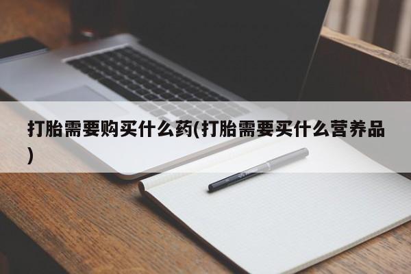 打胎药/堕胎药/流产药私人联系微信打胎需要购买什么药(打胎需要买什么营养品)