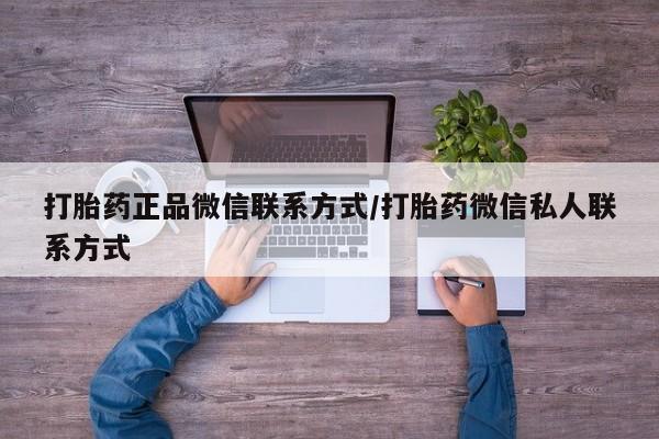 打胎药/堕胎药/流产药私人联系微信打胎药正品微信联系方式/打胎药微信私人联系方式