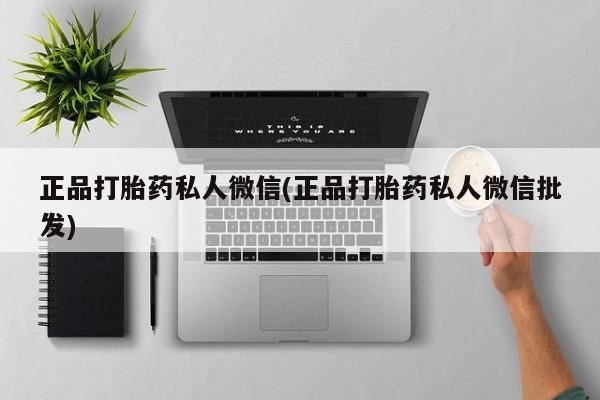 打胎药/堕胎药/流产药私人联系微信正品打胎药私人微信(正品打胎药私人微信批发)