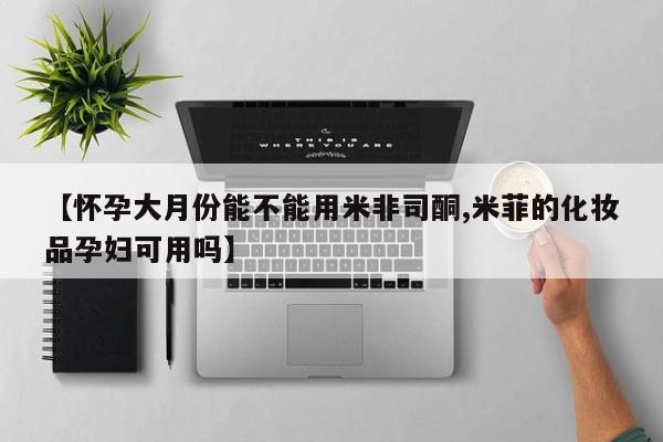 打胎药/堕胎药/流产药私人联系微信【怀孕大月份能不能用米非司酮,米菲的化妆品孕妇可用吗】