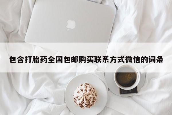 打胎药/堕胎药/流产药私人联系微信包含打胎药全国包邮购买联系方式微信的词条