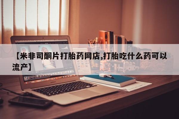 打胎药/堕胎药/流产药私人联系微信【米非司酮片打胎药网店,打胎吃什么药可以流产】