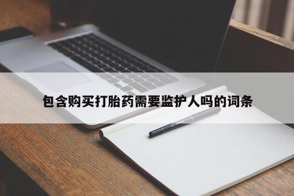 打胎药/堕胎药/流产药私人联系微信包含购买打胎药需要监护人吗的词条