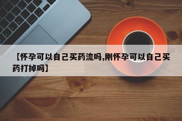 打胎药/堕胎药/流产药私人联系微信【怀孕可以自己买药流吗,刚怀孕可以自己买药打掉吗】